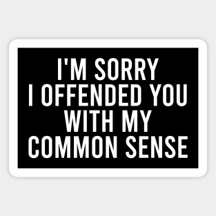 I'm Sorry I Offended You With My Common Sense Magnet